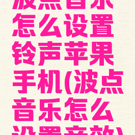 波点音乐怎么设置铃声苹果手机(波点音乐怎么设置音效)