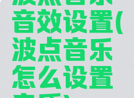 波点音乐音效设置(波点音乐怎么设置音质)