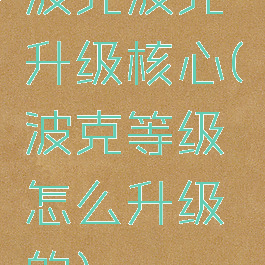 波克波克升级核心(波克等级怎么升级的)