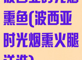 波西亚时光烟熏鱼(波西亚时光烟熏火腿送谁)