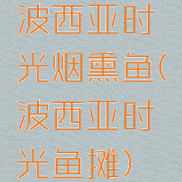 波西亚时光烟熏鱼(波西亚时光鱼摊)