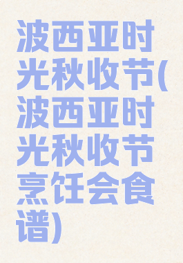 波西亚时光秋收节(波西亚时光秋收节烹饪会食谱)