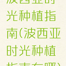 波西亚时光种植指南(波西亚时光种植指南在哪)