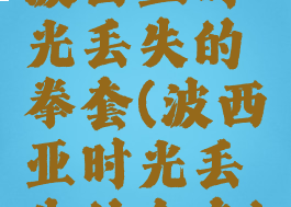 波西亚时光丢失的拳套(波西亚时光丢失的全套)