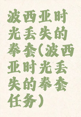 波西亚时光丢失的拳套(波西亚时光丢失的拳套任务)