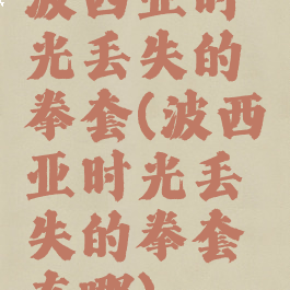 波西亚时光丢失的拳套(波西亚时光丢失的拳套在哪)