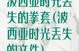 波西亚时光丢失的拳套(波西亚时光丢失的文件)