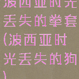 波西亚时光丢失的拳套(波西亚时光丢失的狗)