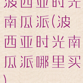 波西亚时光南瓜派(波西亚时光南瓜派哪里买)