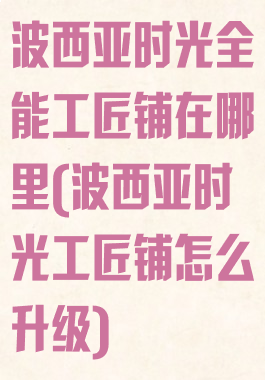 波西亚时光全能工匠铺在哪里(波西亚时光工匠铺怎么升级)
