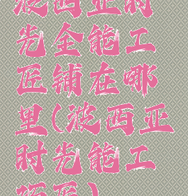 波西亚时光全能工匠铺在哪里(波西亚时光能工巧匠)