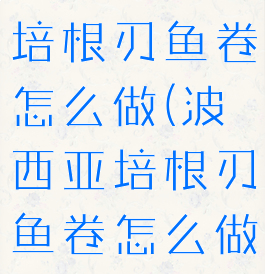 波西亚时光培根刃鱼卷怎么做(波西亚培根刃鱼卷怎么做)