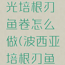 波西亚时光培根刃鱼卷怎么做(波西亚培根刃鱼卷)