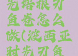 波西亚时光培根刃鱼卷怎么做(波西亚时光刃鱼干怎么做)