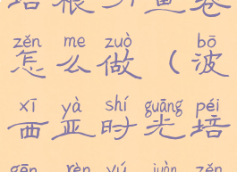 波西亚时光培根刃鱼卷怎么做(波西亚时光培根刃鱼卷怎么做)