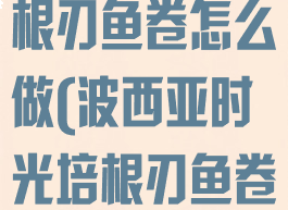 波西亚时光培根刃鱼卷怎么做(波西亚时光培根刃鱼卷配方)