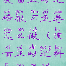 波西亚时光培根刃鱼卷怎么做(波西亚时光料理怎么做)