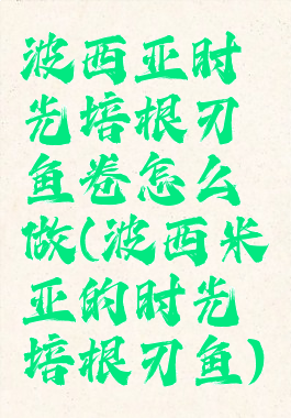 波西亚时光培根刃鱼卷怎么做(波西米亚的时光培根刃鱼)