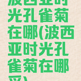 波西亚时光孔雀菊在哪(波西亚时光孔雀菊在哪采)