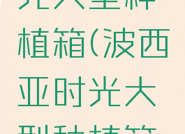 波西亚时光大型种植箱(波西亚时光大型种植箱制作图)