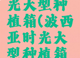 波西亚时光大型种植箱(波西亚时光大型种植箱图纸)