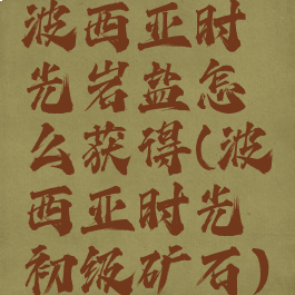 波西亚时光岩盐怎么获得(波西亚时光初级矿石)