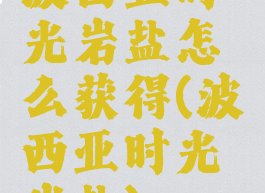 波西亚时光岩盐怎么获得(波西亚时光岩盐)