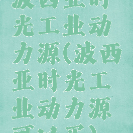 波西亚时光工业动力源(波西亚时光工业动力源可以买)