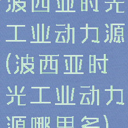 波西亚时光工业动力源(波西亚时光工业动力源哪里多)