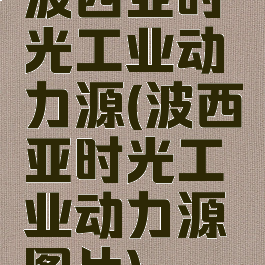 波西亚时光工业动力源(波西亚时光工业动力源图片)