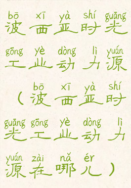 波西亚时光工业动力源(波西亚时光工业动力源在哪儿)