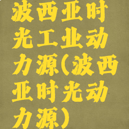 波西亚时光工业动力源(波西亚时光动力源)