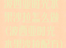 波西亚时光水果沙拉怎么做(波西亚时光水果沙拉配方)