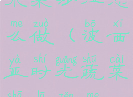 波西亚时光水果沙拉怎么做(波西亚时光蔬菜沙拉怎么做)