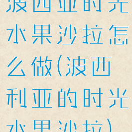 波西亚时光水果沙拉怎么做(波西利亚的时光水果沙拉)