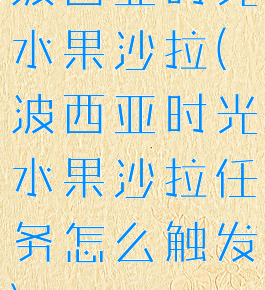 波西亚时光水果沙拉(波西亚时光水果沙拉任务怎么触发)