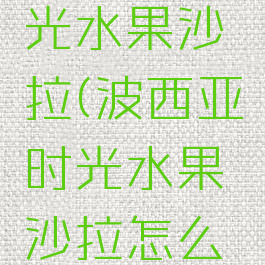 波西亚时光水果沙拉(波西亚时光水果沙拉怎么做)