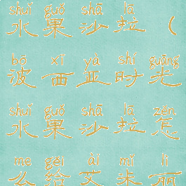 波西亚时光水果沙拉(波西亚时光水果沙拉怎么给艾米丽)