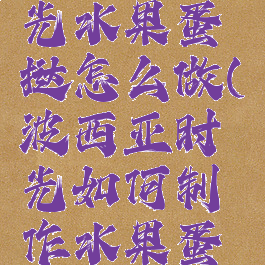 波西亚时光水果蛋挞怎么做(波西亚时光如何制作水果蛋挞)