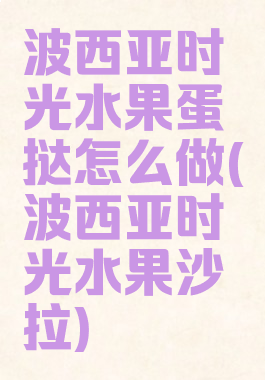 波西亚时光水果蛋挞怎么做(波西亚时光水果沙拉)