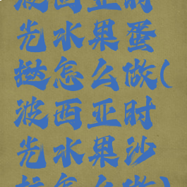 波西亚时光水果蛋挞怎么做(波西亚时光水果沙拉怎么做)