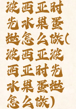 波西亚时光水果蛋挞怎么做(波西亚波西亚时光水果蛋挞怎么做)