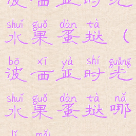 波西亚时光水果蛋挞(波西亚时光水果蛋挞哪里买)