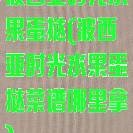 波西亚时光水果蛋挞(波西亚时光水果蛋挞菜谱哪里拿)