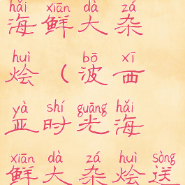 波西亚时光海鲜大杂烩(波西亚时光海鲜大杂烩送谁)