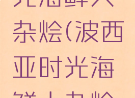 波西亚时光海鲜大杂烩(波西亚时光海鲜大杂烩那买)