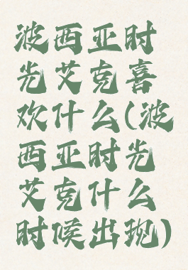 波西亚时光艾克喜欢什么(波西亚时光艾克什么时候出现)