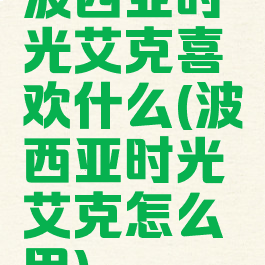 波西亚时光艾克喜欢什么(波西亚时光艾克怎么用)