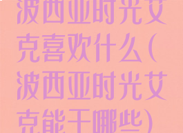 波西亚时光艾克喜欢什么(波西亚时光艾克能干哪些)