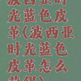 波西亚时光蓝色皮革(波西亚时光蓝色皮革怎么获得)